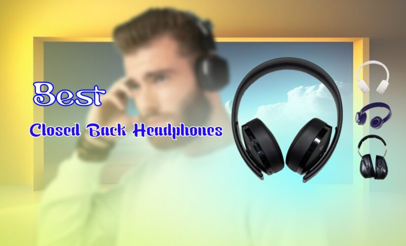 Best Closed Back Headphones – Top 7 Picks