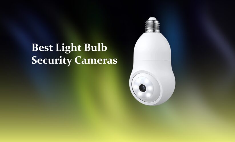 6 Best Light Bulb Security Cameras: Sneaky Way to Secure Your Place